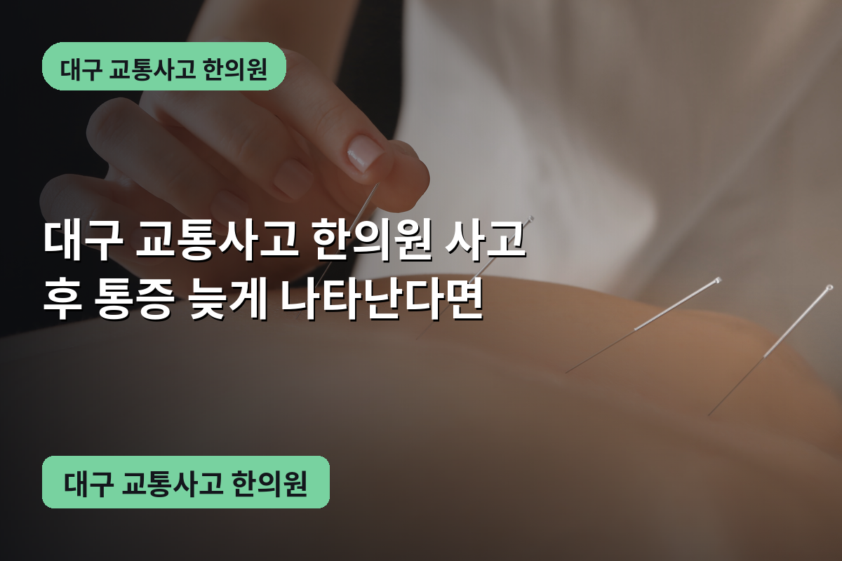 대구 교통사고 한의원 사고 후 통증 늦게 나타난다면