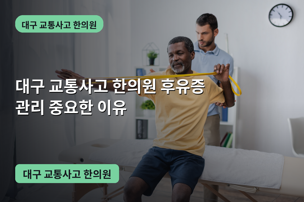 대구 교통사고 한의원 후유증 관리 중요한 이유